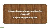Älteres Bauernhaus zum kaufen gesucht, Region Toggenburg SG